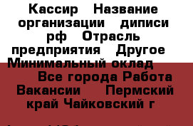 Кассир › Название организации ­ диписи.рф › Отрасль предприятия ­ Другое › Минимальный оклад ­ 30 000 - Все города Работа » Вакансии   . Пермский край,Чайковский г.